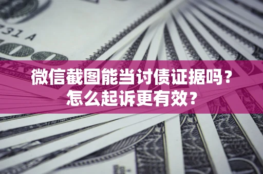 武汉微信截图能当讨债证据吗？怎么起诉更有效？