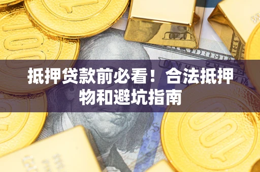 武汉抵押贷款前必看！合法抵押物和避坑指南