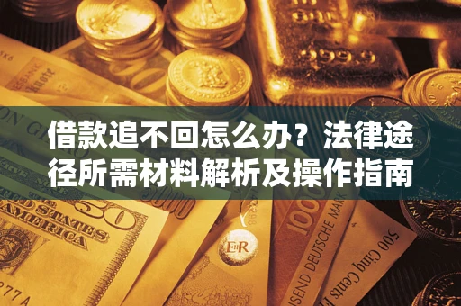 武汉借款追不回怎么办?法律途径所需材料解析及操作指南 武汉借款追不回怎么办?法律途径所需材料解析及操作指南