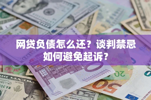 武汉网贷负债怎么还？谈判禁忌如何避免起诉？