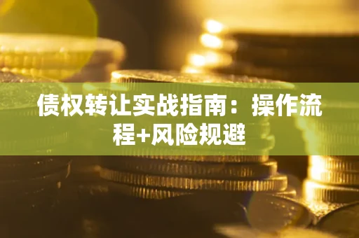 武汉债权转让实战指南：操作流程+风险规避