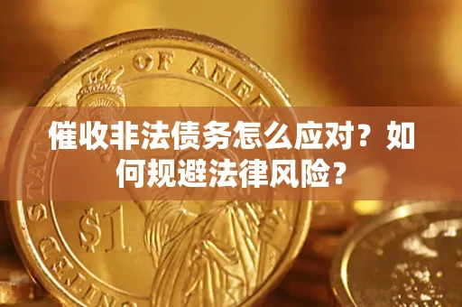 武汉催收非法债务怎么应对？如何规避法律风险？
