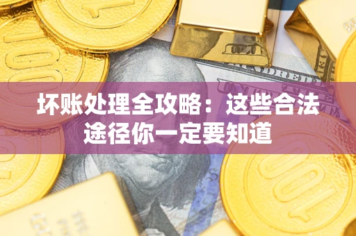 武汉坏账处理全攻略：这些合法途径你一定要知道