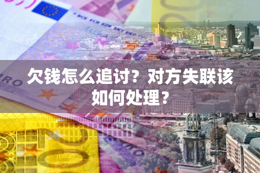 武汉欠钱怎么追讨？对方失联该如何处理？