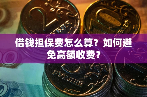 武汉借钱担保费怎么算？如何避免高额收费？