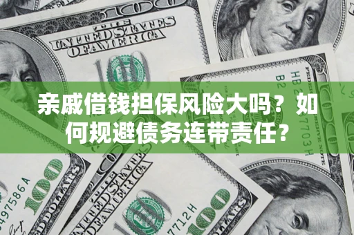 武汉亲戚借钱担保风险大吗？如何规避债务连带责任？